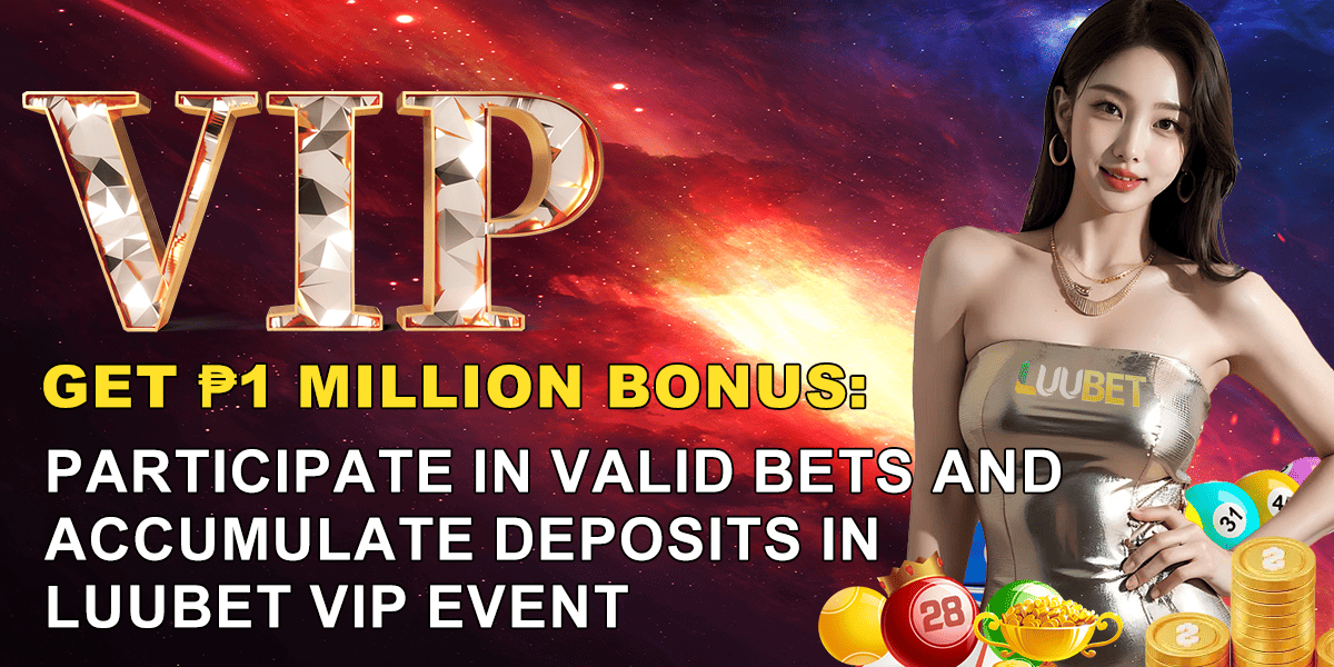 Get ₱1 million bonus Participate in valid bets and accumulate deposits in LUUBET VIP event